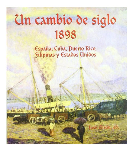 Libro Un Cambio De Siglo . 1898 Espa¥a Cuba Puer  De Giron G