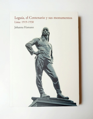 Leguía El Centenario Y Sus Monumentos  Lima: 1919-1930
