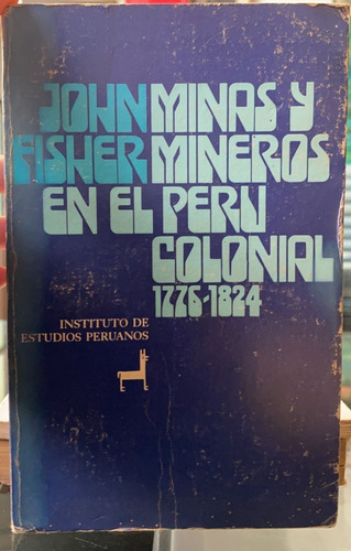 Minas Y Mineros Del Perú Colonial 1776 - 1824 - John Fisher