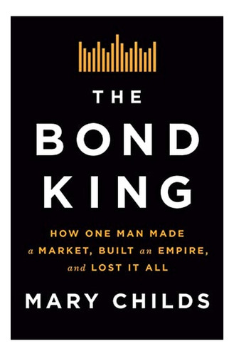 The Bond King - How One Man Made A Market, Built An Em. Eb01