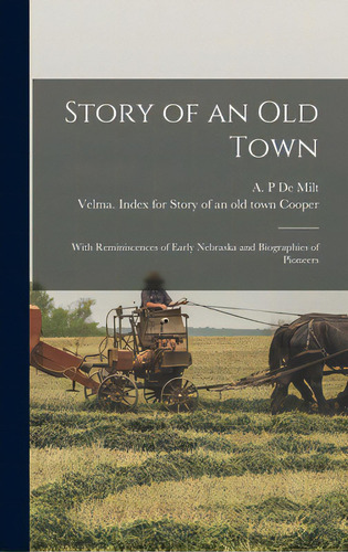 Story Of An Old Town: With Reminiscences Of Early Nebraska And Biographies Of Pioneers, De De Milt, A. P.. Editorial Legare Street Pr, Tapa Dura En Inglés