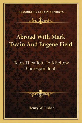 Abroad With Mark Twain And Eugene Field: Tales They Told To A Fellow Correspondent, De Fisher, Henry W.. Editorial Kessinger Pub Llc, Tapa Blanda En Inglés