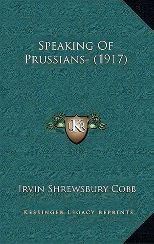 Speaking Of Prussians- (1917), De Irvin Shrewsbury Cobb. Editorial Kessinger Publishing, Tapa Dura En Inglés