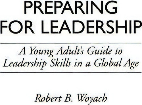 Preparing For Leadership : A Young Adult's Guide To Leadership Skills In A Global Age, De Robert B. Woyach. Editorial Abc-clio, Tapa Dura En Inglés
