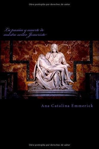 La Pasion Y Muerte De Nuestro Señor Jesucristo -.., de Emmerick, Ana Catal. Editorial CreateSpace Independent Publishing Platform en español