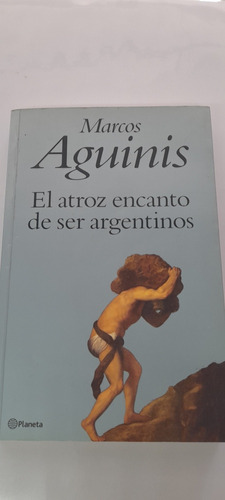 El Atroz Encanto De Ser Argentinos De Marcos Aguines Planeta