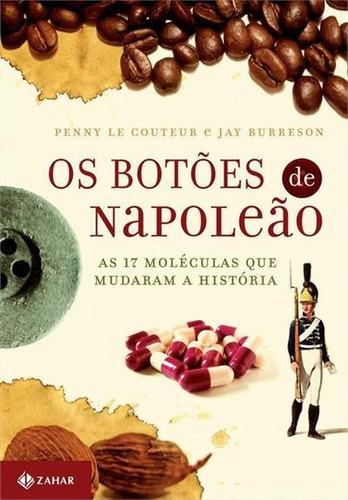 Os Botoes De Napoleao: As 17 Moleculas Que Mudaram A Historia - 1ªed.(2006), De Penny Le Couteur. Editora Zahar, Capa Mole, Edição 1 Em Português, 2006