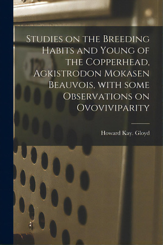 Studies On The Breeding Habits And Young Of The Copperhead, Agkistrodon Mokasen Beauvois, With So..., De Gloyd, Howard Kay. Editorial Hassell Street Pr, Tapa Blanda En Inglés