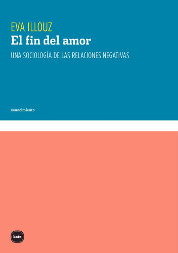 Libro: El Fin Del Amor. Illouz, Eva. Katz Editores