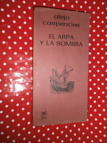 El Arpa Y La Sombra Alejo Carpentier 1ª Ed. Siglo Veintiuno
