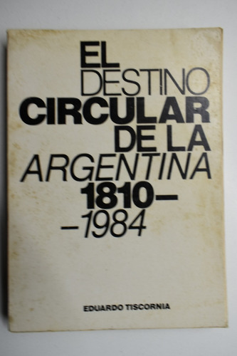 El Destino Circular De La Argentina : 1810-1984 Tiscornic103