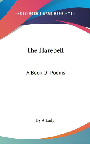 The Harebell: A Book Of Poems, De By A. Lady., Vol. 1. Editorial Kessinger Pub Llc, Tapa Dura En Inglés