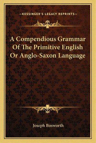 A Compendious Grammar Of The Primitive English Or Anglo-saxon Language, De Bosworth, Joseph. Editorial Kessinger Pub Llc, Tapa Blanda En Inglés
