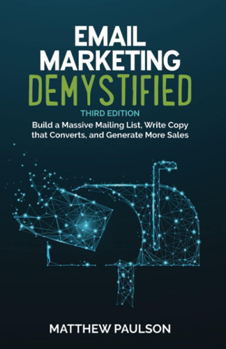 Email Marketing Demystified: Build A Massive Mailing List, W