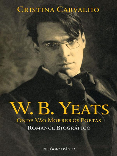 W. B. Yeats - Onde Vão Morrer Os Poetas, De Carvalho, Cristina. Editora Relogio D'agua, Capa Mole