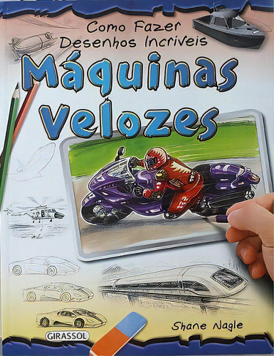 Como Fazer Desenhos Incríveis - Máquinas Velozes, De Shane Nagle. Editora Girassol, Capa Dura Em Português