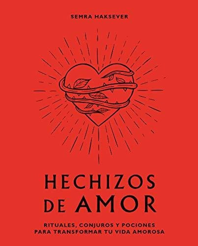 Hechizos De Amor. Rituales, Conjuros Y Pociones Para Transfo