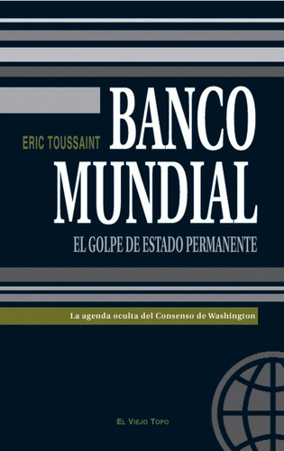 Banco Mundial: El Golpe De Estado Permanente, De Toussaint, Eric. Editorial El Viejo Topo, Tapa Blanda En Español