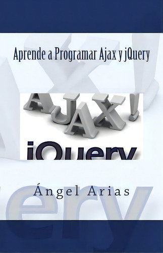 Aprende A Programar Ajax Y Jquery, De Angel Arias. Editorial Createspace Independent Publishing Platform, Tapa Blanda En Español
