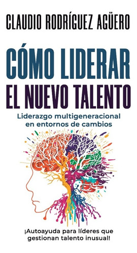 Como Liderar El Nuevo Talento - Claudio Fabian Rodriguez Agü