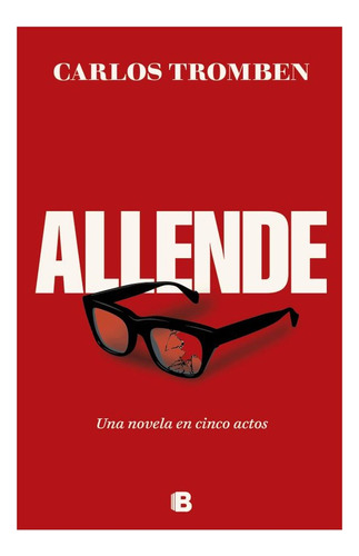 Allende. Una Novela En Cinco Actos: No Aplica, De Tromben, Carlos. Editorial Ediciones B, Tapa Blanda En Español