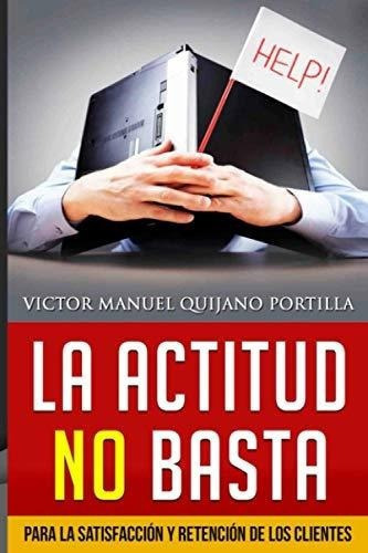 La Actitud No Basta Para La Satisfaccion Y Retencio, De Quijano Portilla, Vic. Editorial Independently Published En Español
