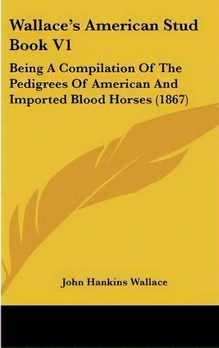 Wallace's American Stud Book V1 : Being A Compilation Of The Pedigrees Of American And Imported B..., De John Hankins Wallace. Editorial Kessinger Publishing, Tapa Dura En Inglés