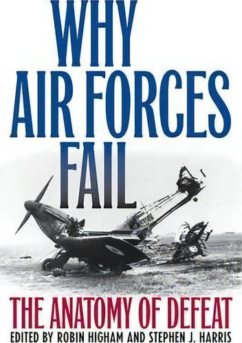Why Air Forces Fail, De Robin Higham. Editorial University Press Kentucky, Tapa Blanda En Inglés