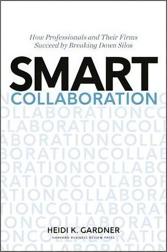 Smart Collaboration : How Professionals And Their Firms Succeed By Breaking Down Silos, De Heidi K. Gardner. Editorial Harvard Business Review Press, Tapa Dura En Inglés