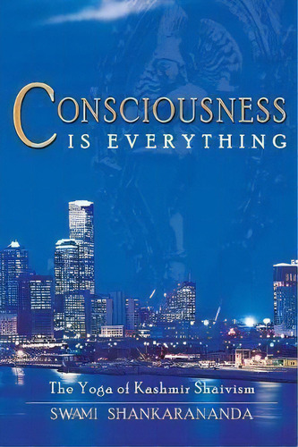 Consciousness Is Everything : The Yoga Of Kashmir Shaivism, De Swami Shankarananda. Editorial Shaktipat Press, Tapa Blanda En Inglés