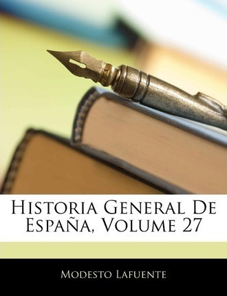 Historia General De Espaa, Volume 27 - Modesto Lafuente (...
