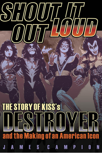 Libro: Shout It Out Loud: The Story Of Kissøs Destroyer And