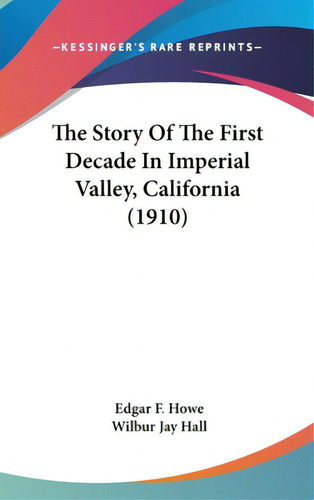 The Story Of The First Decade In Imperial Valley, California (1910), De Howe, Edgar F.. Editorial Kessinger Pub Llc, Tapa Dura En Inglés