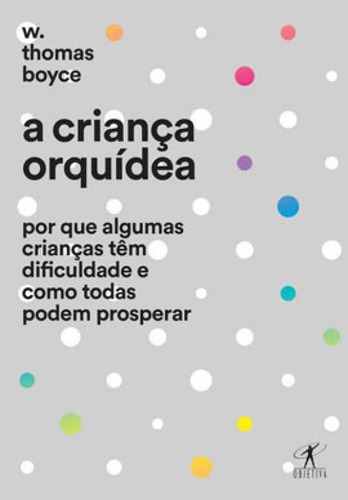 A Criança Orquídea: Por Que Algumas Crianças Têm Dificuldades E O Que Fazer Para Que Todas Floresçam, De Boyce, W. Thomas. Editora Objetiva, Capa Mole Em Português