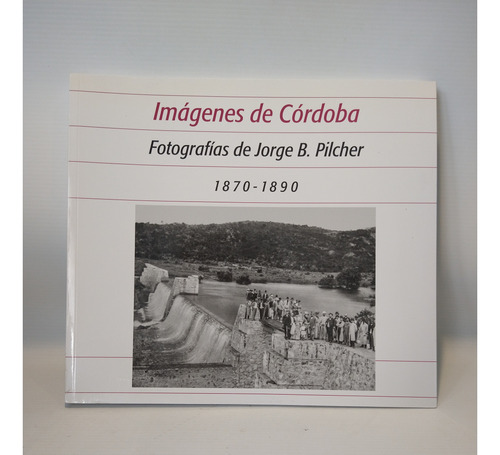 Imagenes De Cordoba 1870 1890 Pilcher Ediciones Antorcha