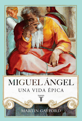 Miguel Ángel. Una vida épica, de Gayford, Martin. Editorial Taurus, tapa dura en español, 2015