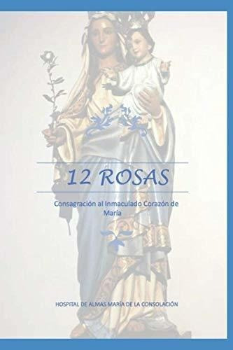 12 Rosas Consagracion Al Inmaculado Corazon De Mari, De María De La Solación, Hospital De Al. Editorial Independently Published En Español