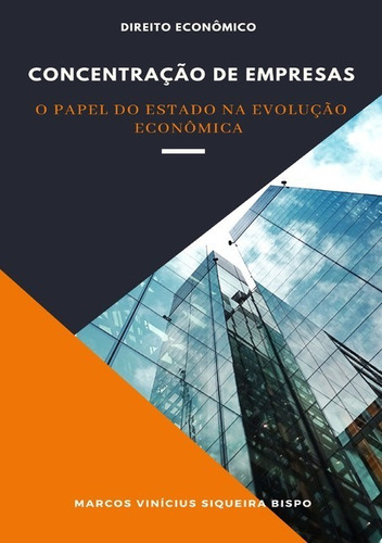 Concentração De Empresas: O Papel Do Estado Na Evolução Econômica, De Marcos Vinícius Siqueira Bispo. Série Não Aplicável, Vol. 1. Editora Clube De Autores, Capa Mole, Edição 1 Em Português, 2021