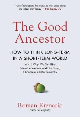 The Good Ancestor : A Radical Prescription For Long-ter&-.