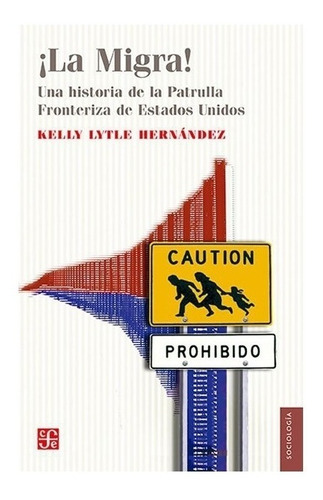 La Migra!. Una Historia De La Patrulla Fronteriza De Estados Unidos, De Kelly Lytle Hernández ; Trad. De Gerardo Noriega Rivero. Editorial Fondo De Cultura Económica En Español