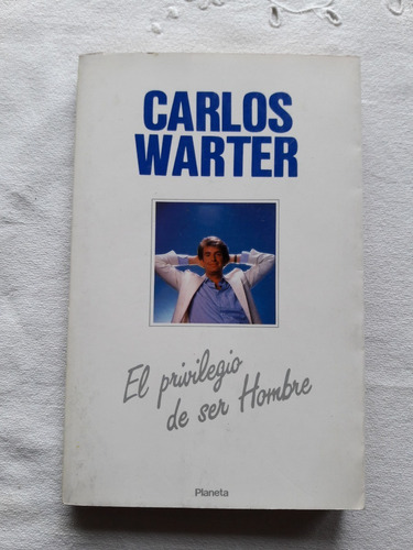 El Privilegio De Ser Hombre - Carlos Warter - Planeta 1988