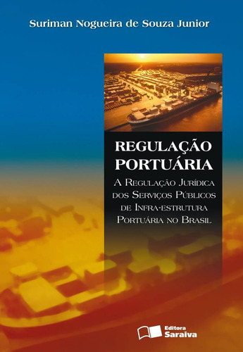 Regulação portuária: A regulação jurídica dos serviços públicos de infra-estrutura portuária no Brasil - 1ª edição de 2008, de Souza Júnior, Suriman Nogueira de. Editora Saraiva Educação S. A., capa mole em português, 2008