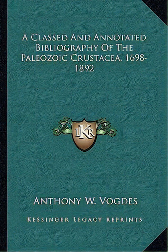 A Classed And Annotated Bibliography Of The Paleozoic Crustacea, 1698-1892, De Anthony W Vogdes. Editorial Kessinger Publishing, Tapa Blanda En Inglés