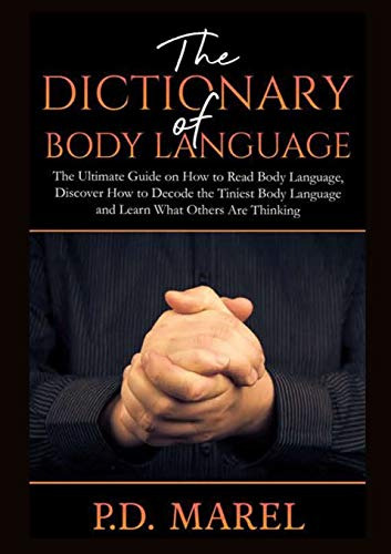 The Dictionary Of Body Language: The Ultimate Guide On How T