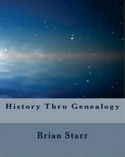History Thru Genealogy, De Brian Daniel Starr. Editorial Createspace Independent Publishing Platform, Tapa Blanda En Inglés