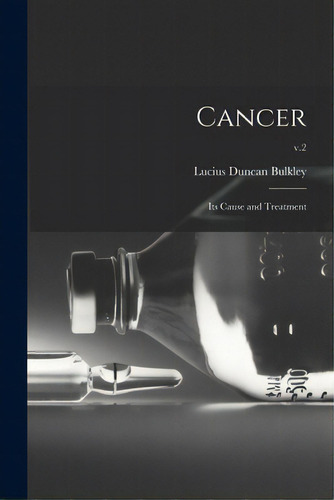 Cancer; Its Cause And Treatment; V.2, De Bulkley, Lucius Duncan 1845-1928. Editorial Legare Street Pr, Tapa Blanda En Inglés