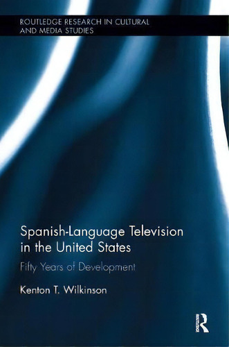 Spanish-language Television In The United States : Fifty Years Of Development, De Kenton T. Wilkinson. Editorial Taylor & Francis Inc, Tapa Blanda En Inglés