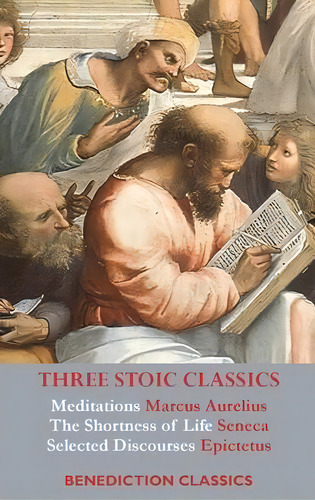 Three Stoic Classics : Meditations By Marcus Aurelius; The Shortness Of Life By Seneca; Selected ..., De Marcus Aurelius. Editorial Benediction Classics, Tapa Dura En Inglés