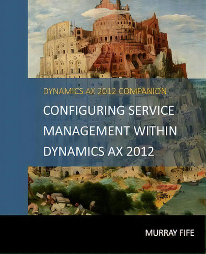 Configuring Service Management Within Dynamics Ax 2012, De Murray Fife. Editorial Createspace Independent Publishing Platform, Tapa Blanda En Inglés