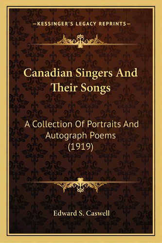 Canadian Singers And Their Songs: A Collection Of Portraits And Autograph Poems (1919) A Collecti..., De Caswell, Edward S.. Editorial Kessinger Pub Llc, Tapa Blanda En Inglés